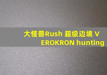 大怪兽Rush 超级边境 VEROKRON hunting